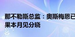 那不勒斯总监：奥斯梅恩已要求离队，具体结果本月见分晓