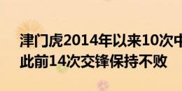 津门虎2014年以来10次中超战浙江输7场，此前14次交锋保持不败