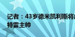 记者：43岁德米凯利斯将成为墨西哥球队蒙特雷主帅