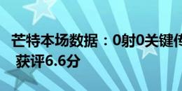 芒特本场数据：0射0关键传球，12传球9成功 获评6.6分