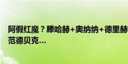 阿假红魔？滕哈赫+奥纳纳+德里赫特+马兹拉维，布林德+范德贝克…