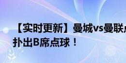 【实时更新】曼城vs曼联点球大战：奥纳纳扑出B席点球！