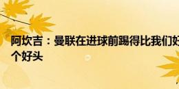 阿坎吉：曼联在进球前踢得比我们好一些，我们给赛季开了个好头