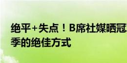 绝平+失点！B席社媒晒冠军奖盘：开启新赛季的绝佳方式