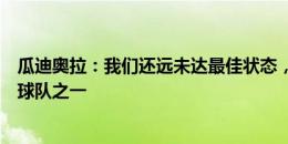 瓜迪奥拉：我们还远未达最佳状态，曼联是踢转换进攻最好球队之一