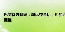 巴萨官方晒图：奥运夺金后，E-加西亚和库巴西回到俱乐部训练