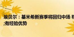 埃贝尔：基米希新赛季将回归中场 穆勒年龄不是问题&有经验优势