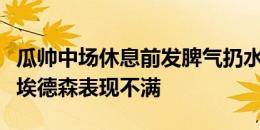 瓜帅中场休息前发脾气扔水瓶，球迷认为他对埃德森表现不满