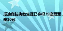 瓜迪奥拉执教生涯已夺得39座冠军，距离历史第一弗格森还差10冠