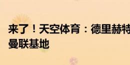 来了！天空体育：德里赫特、马兹拉维已抵达曼联基地