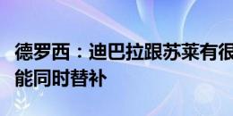 德罗西：迪巴拉跟苏莱有很多方法共存，但也能同时替补