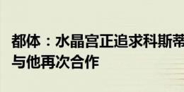 都体：水晶宫正追求科斯蒂奇，格拉斯纳希望与他再次合作