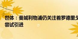 世体：曼城利物浦仍关注着罗德里戈，若皇马愿放人他们将尝试引进