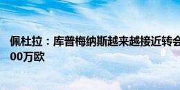 佩杜拉：库普梅纳斯越来越接近转会，尤文开出总价接近6000万欧