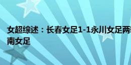 女超综述：长春女足1-1永川女足两轮不胜，陕西女足5-0海南女足