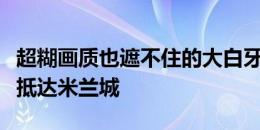 超糊画质也遮不住的大白牙！热刺后卫埃默森抵达米兰城