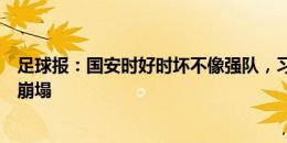 足球报：国安时好时坏不像强队，习惯“送温暖”球员信心崩塌