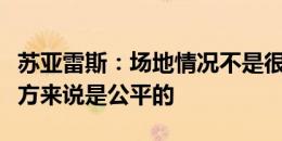 苏亚雷斯：场地情况不是很理想，比分对于双方来说是公平的