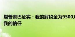 塔普索巴证实：我的解约金为9500万欧元，这也证明药厂对我的信任