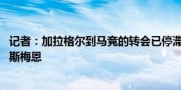 记者：加拉格尔到马竞的转会已停滞 切尔西想用卢卡库换奥斯梅恩