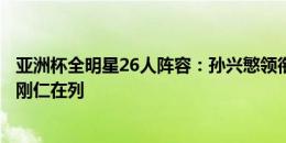 亚洲杯全明星26人阵容：孙兴慜领衔，远藤航、金玟哉、李刚仁在列