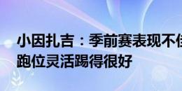 小因扎吉：季前赛表现不佳很正常 今晚我们跑位灵活踢得很好