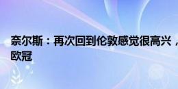 奈尔斯：再次回到伦敦感觉很高兴，希望里昂今年能够进入欧冠