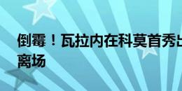 倒霉！瓦拉内在科莫首秀出场20分钟就伤退离场