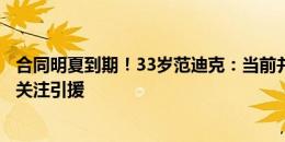 合同明夏到期！33岁范迪克：当前并未收到续约报价，我更关注引援