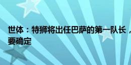 世体：特狮将出任巴萨的第一队长，目前还差第四队长人选要确定