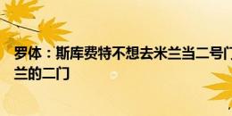 罗体：斯库费特不想去米兰当二号门将，托里亚尼可以成米兰的二门