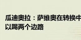 瓜迪奥拉：萨维奥在转换中速度非常快，他可以踢两个边路