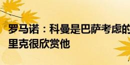 罗马诺：科曼是巴萨考虑的边锋人选之一，弗里克很欣赏他