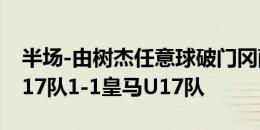 半场-由树杰任意球破门冈萨雷斯扳平 上海U17队1-1皇马U17队