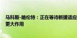 马科斯-略伦特：正在等待新援适应 球队让我在进攻中发挥更大作用