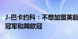 J-巴卡约科：不想加盟英超中游球队，我想拿冠军和踢欧冠