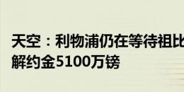 天空：利物浦仍在等待祖比门迪的决定，球员解约金5100万镑