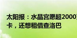 太阳报：水晶宫愿超2000万镑求购楚克乌梅卡，还想租借查洛巴