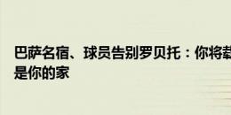 巴萨名宿、球员告别罗贝托：你将载入巴萨史册，这里永远是你的家