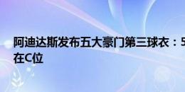 阿迪达斯发布五大豪门第三球衣：5传奇出镜，齐祖一人站在C位