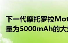 下一代摩托罗拉Moto G7 Power配备一块容量为5000mAh的大型电池