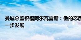 曼城总监祝福阿尔瓦雷斯：他的态度始终一流，期待他的进一步发展