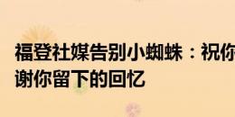 福登社媒告别小蜘蛛：祝你好运我的朋友，谢谢你留下的回忆