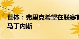 世体：弗里克希望在联赛首轮前注册伊尼戈-马丁内斯