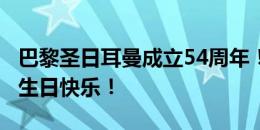 巴黎圣日耳曼成立54周年！姆巴佩社媒祝福：生日快乐！