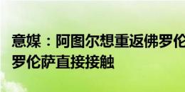 意媒：阿图尔想重返佛罗伦萨，其经纪人与佛罗伦萨直接接触