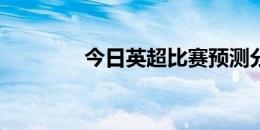 今日英超比赛预测分析报告