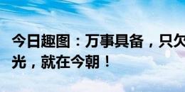 今日趣图：万事具备，只欠德容重铸滕甲军荣光，就在今朝！