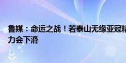 鲁媒：命运之战！若泰山无缘亚冠精英联赛，对投资人吸引力会下滑