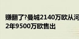 赚翻了?曼城2140万欧从河床买小蜘蛛，踢了2年9500万欧售出